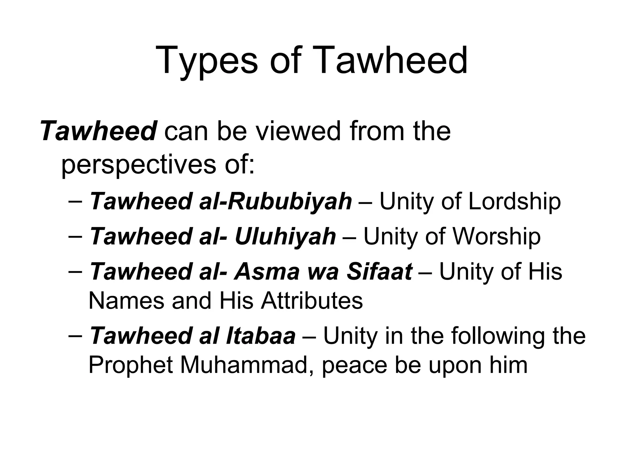 Types of Tawheed Tawheed  can be viewed from the perspectives of: Tawheed al-Rububiyah   – Unity of Lordship   Tawheed al- Uluhiyah   – Unity of Worship   Tawheed al- Asma wa Sifaat   – Unity of His Names and His Attributes   Tawheed al Itabaa   – Unity in the following the Prophet Muhammad, peace be upon him   