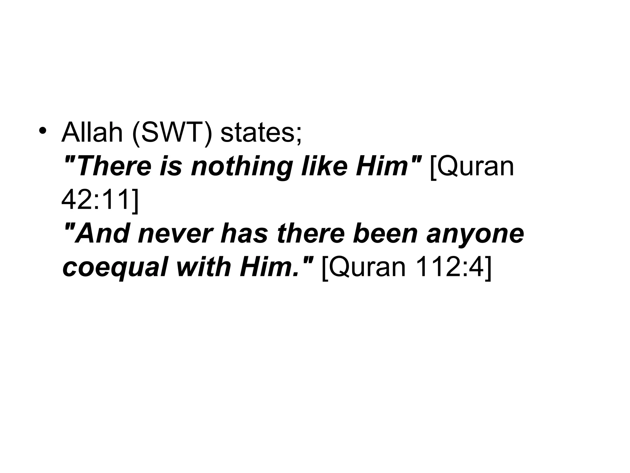 Allah (SWT) states; "There is nothing like Him"  [Quran 42:11] "And never has there been anyone coequal with Him."  [Quran 112:4] 