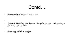Contd…. Perfect Guider  اهْدِنَا الصِّرَاطَ الْمُسْتَقِيمَ    Special Blessing On Special People  صِرَاطَ الَّذِينَ أَنْعَمْتَ عَلَيْهِمْ غَيْرِ الْمَغْضُوبِ عَلَيْهِمْ وَلاَ الضَّالِّينَ   Earning Allah’s Anger 