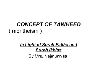 CONCEPT OF TAWHEED ( montheism )   In Light of Surah Fatiha and Surah Ikhlas By Mrs. Najmunnisa   