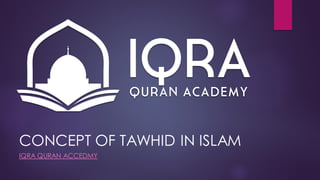 CONCEPT OF TAWHID IN ISLAM
IQRA QURAN ACCEDMY
 
