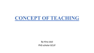 CONCEPT OF TEACHING
By Hina Jalal
PhD scholar GCUF
 