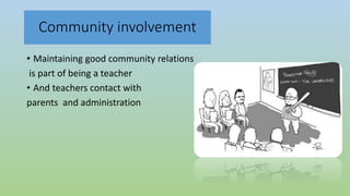 Community involvement
• Maintaining good community relations
is part of being a teacher
• And teachers contact with
parents and administration
 
