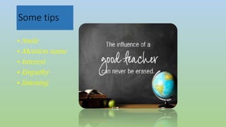 Some tips
• Smile
• Mention name
• Interest
• Empathy
• listening
 