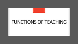 FUNCTIONS OF TEACHING
 