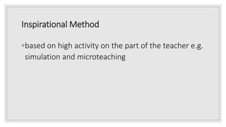 Inspirational Method
◦based on high activity on the part of the teacher e.g.
simulation and microteaching
 