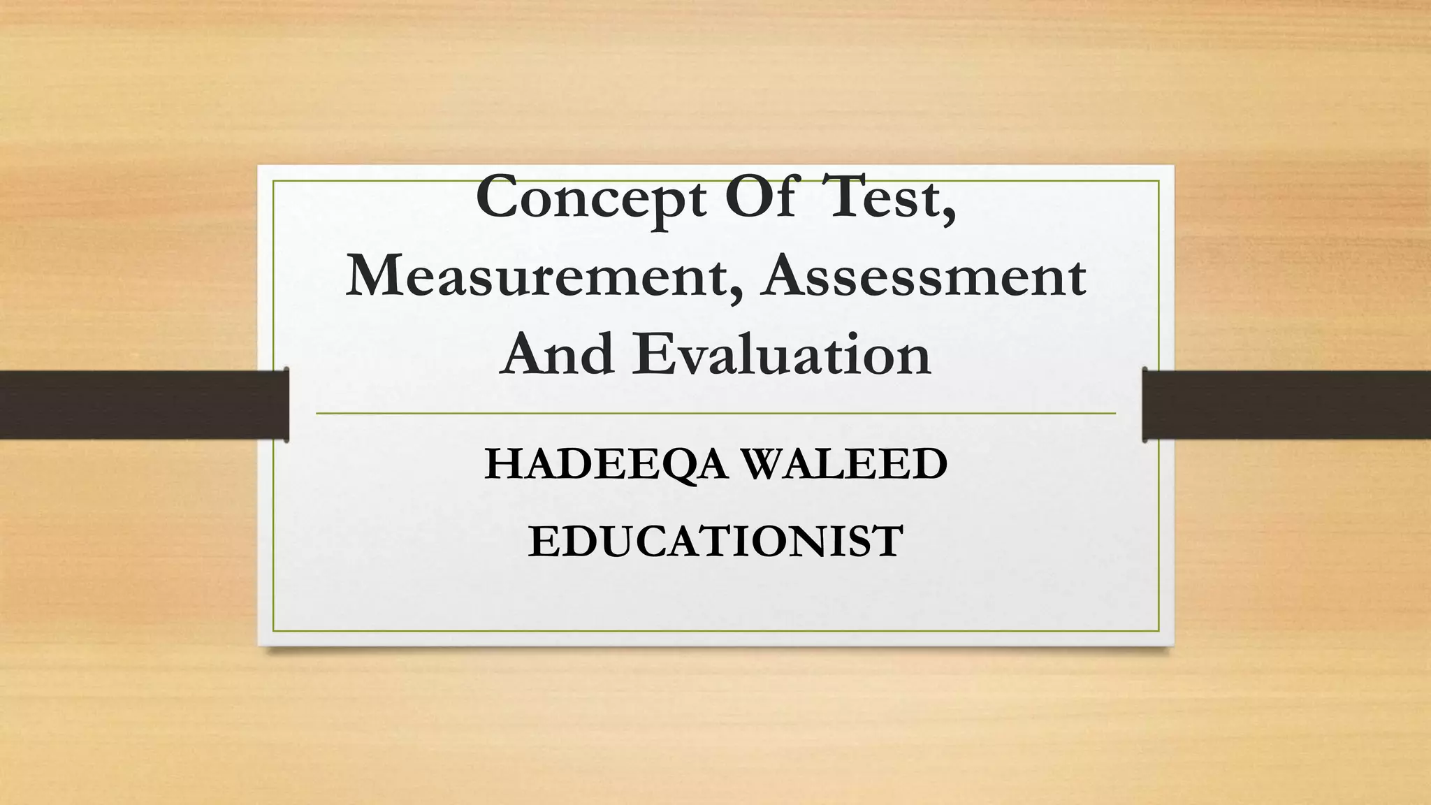 Concept Of Test,
Measurement, Assessment
And Evaluation
HADEEQA WALEED
EDUCATIONIST
 