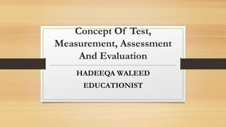 Concept Of Test,
Measurement, Assessment
And Evaluation
HADEEQA WALEED
EDUCATIONIST
 