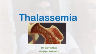 Thalassemia
Dr. Vijay Pathak
MD (Ayu. Pediatrics)
 