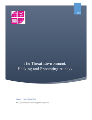 The Threat Environment,
Hacking and Preventing Attacks

2013
NAME: UYOYO EDOSIO
MSC | Information Technology Management
 
