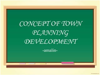 CONCEPT OF TOWN
   PLANNING
 DEVELOPMENT
     -amalin-
 