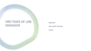 HRD TASKS OF LINE
MANAGER
• Appraisal
• Sub-system Training
• Career
 