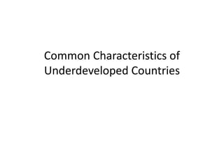 Common Characteristics of
Underdeveloped Countries
 