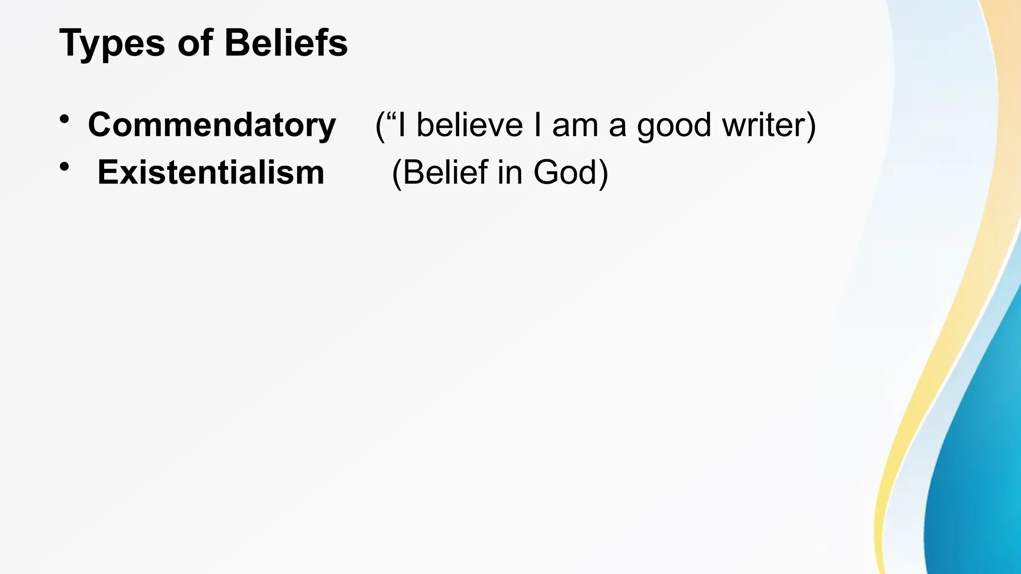 Types of Beliefs
• Commendatory (“I believe I am a good writer)
• Existentialism (Belief in God)
 
