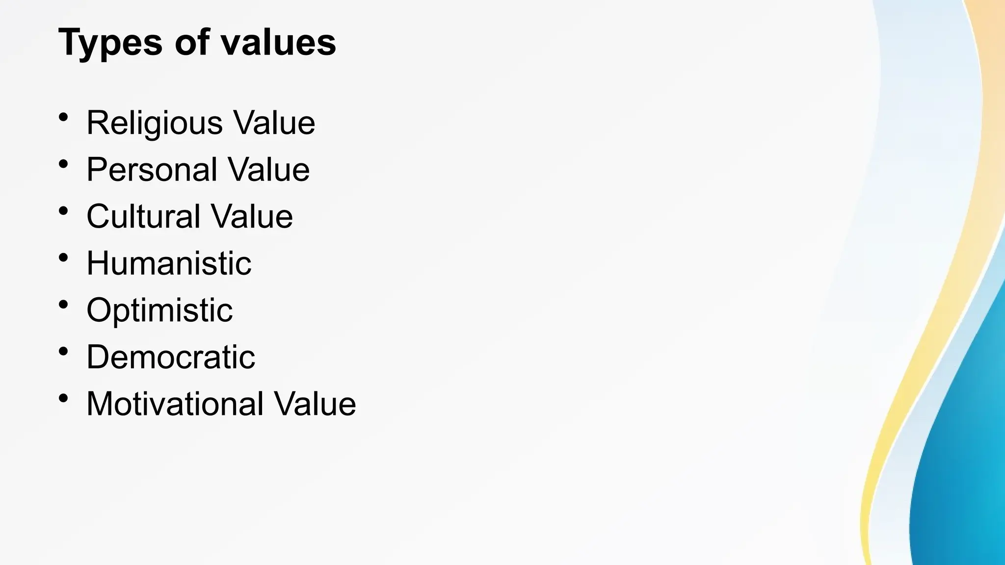 Types of values
• Religious Value
• Personal Value
• Cultural Value
• Humanistic
• Optimistic
• Democratic
• Motivational Value
 