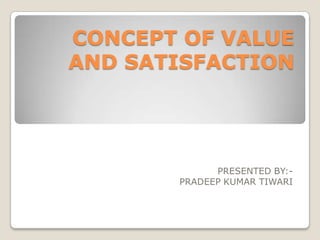 CONCEPT OF VALUE
AND SATISFACTION




             PRESENTED BY:-
       PRADEEP KUMAR TIWARI
 