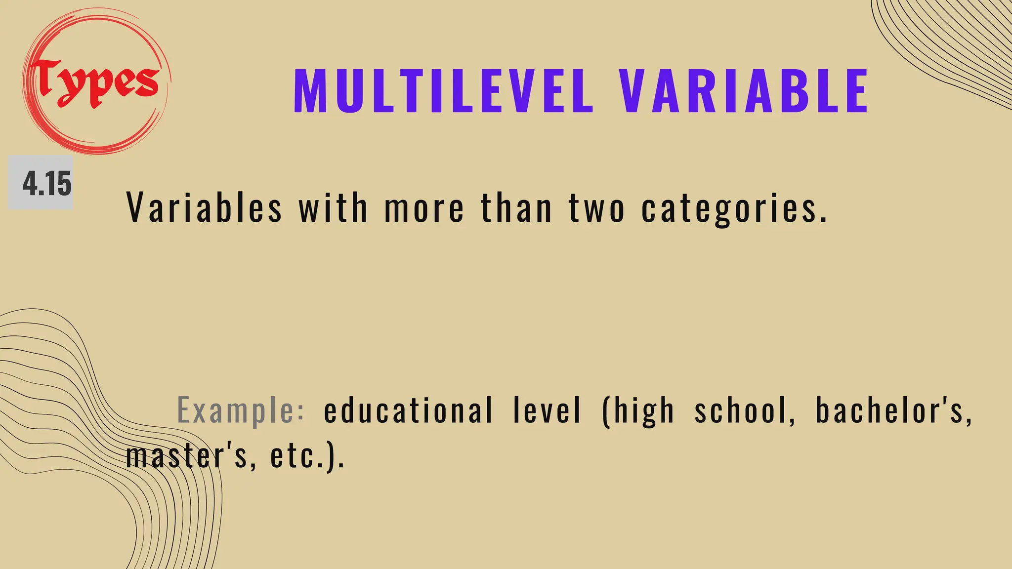 MULTILEVEL VARIABLE
4.15
Variables with more than two categories.
Example: educational level (high school, bachelor's,
master's, etc.).
Types
 