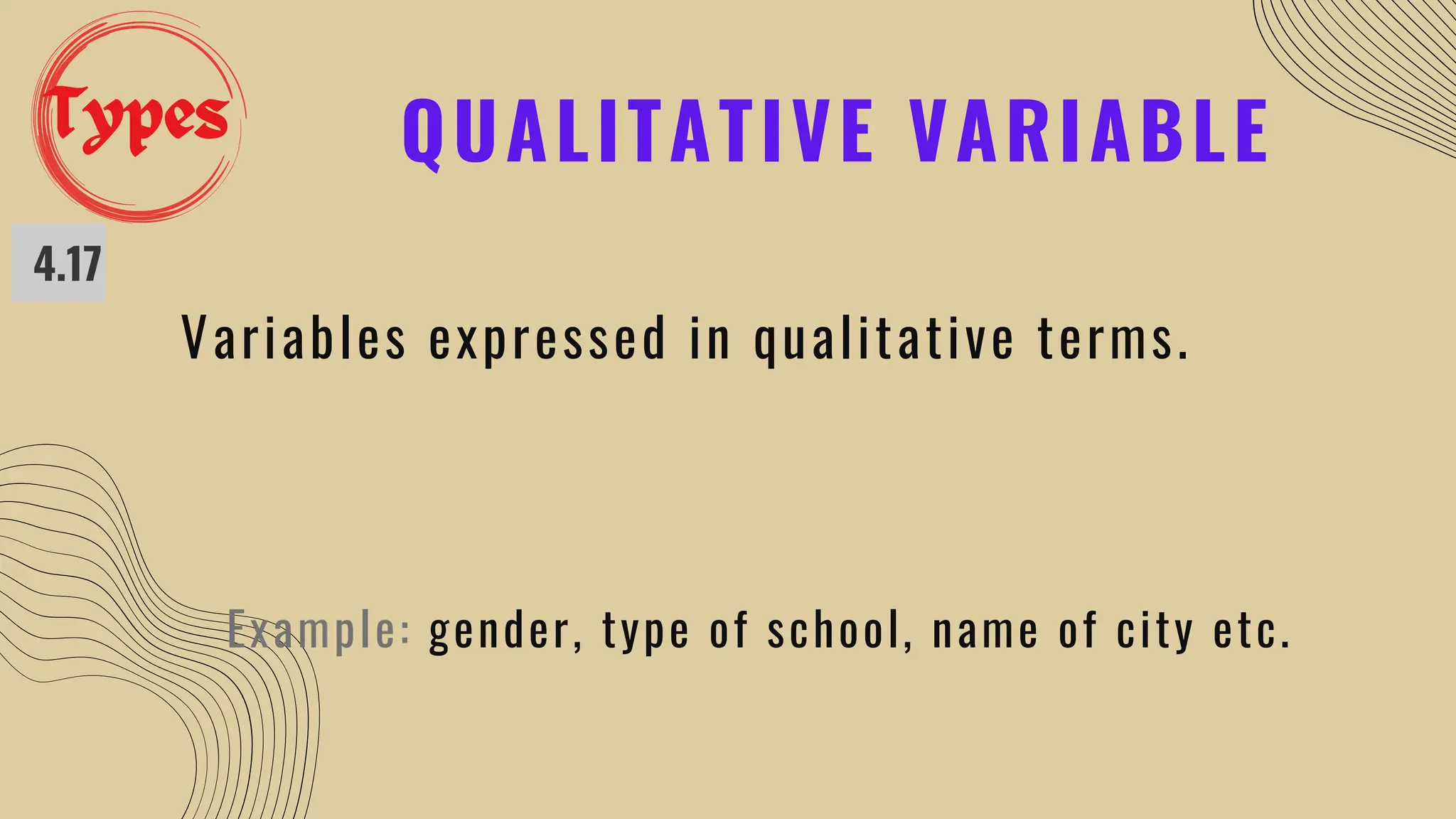 QUALITATIVE VARIABLE
4.17
Variables expressed in qualitative terms.
Example: gender, type of school, name of city etc.
Types
 