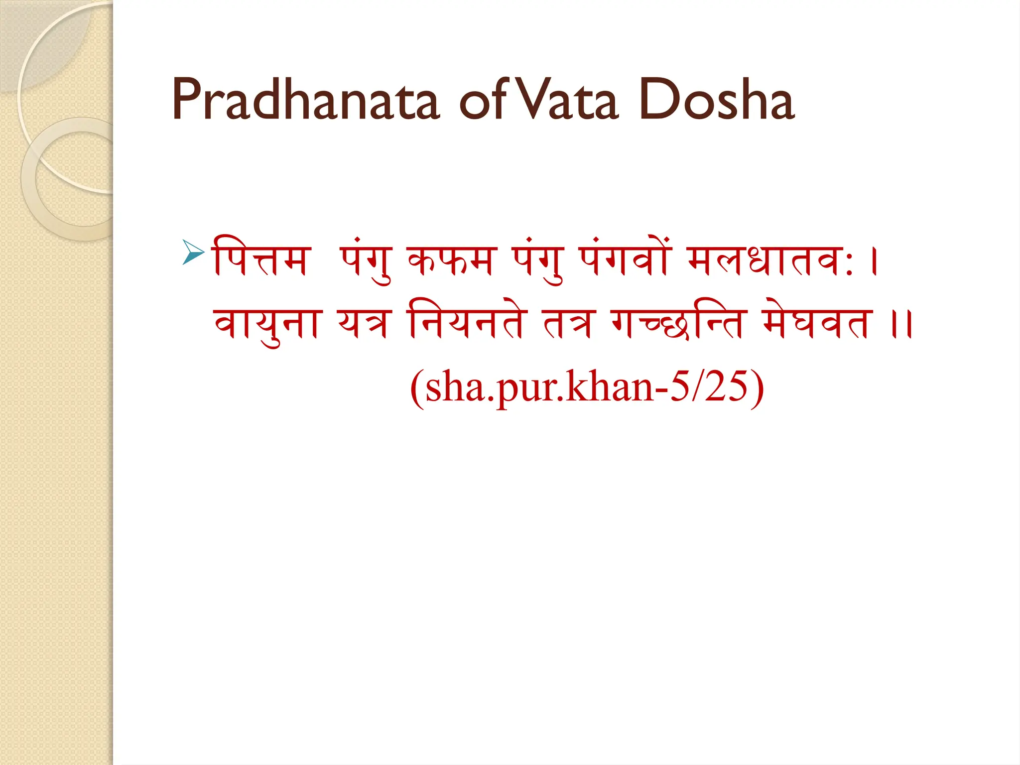 Pradhanata ofVata Dosha
पित्तम पंगु कफम पंगु पंगवों मलधातव: ।
वायुना यत्र नियनते तत्र गच्छन्ति मेघवत ।।
(sha.pur.khan-5/25)
 