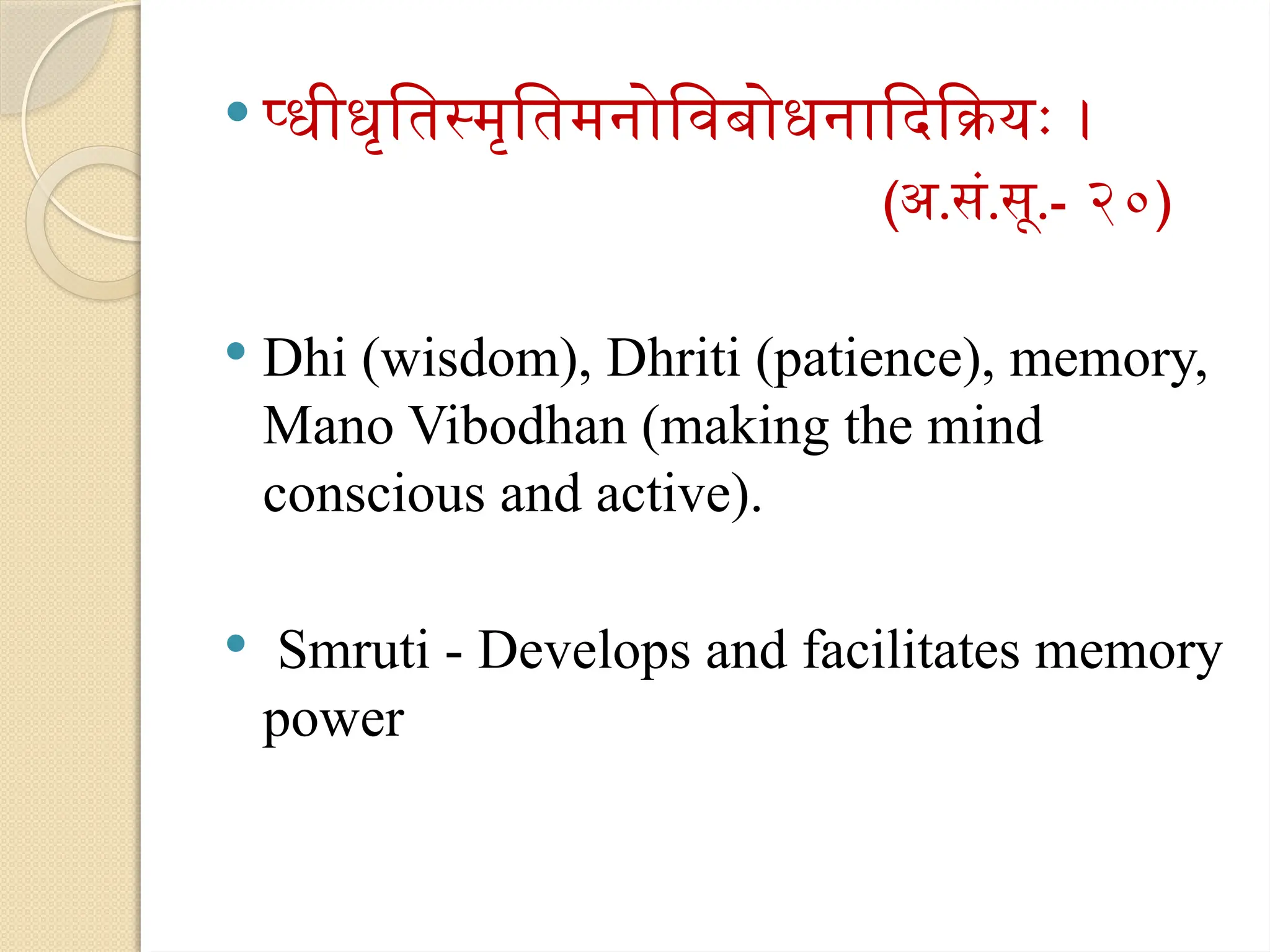  प्धीधृतिस्मृतिमनोविबोधनादिक्रियः ।
(अ.सं.सू.- २०)
 Dhi (wisdom), Dhriti (patience), memory,
Mano Vibodhan (making the mind
conscious and active).
 Smruti - Develops and facilitates memory
power
 