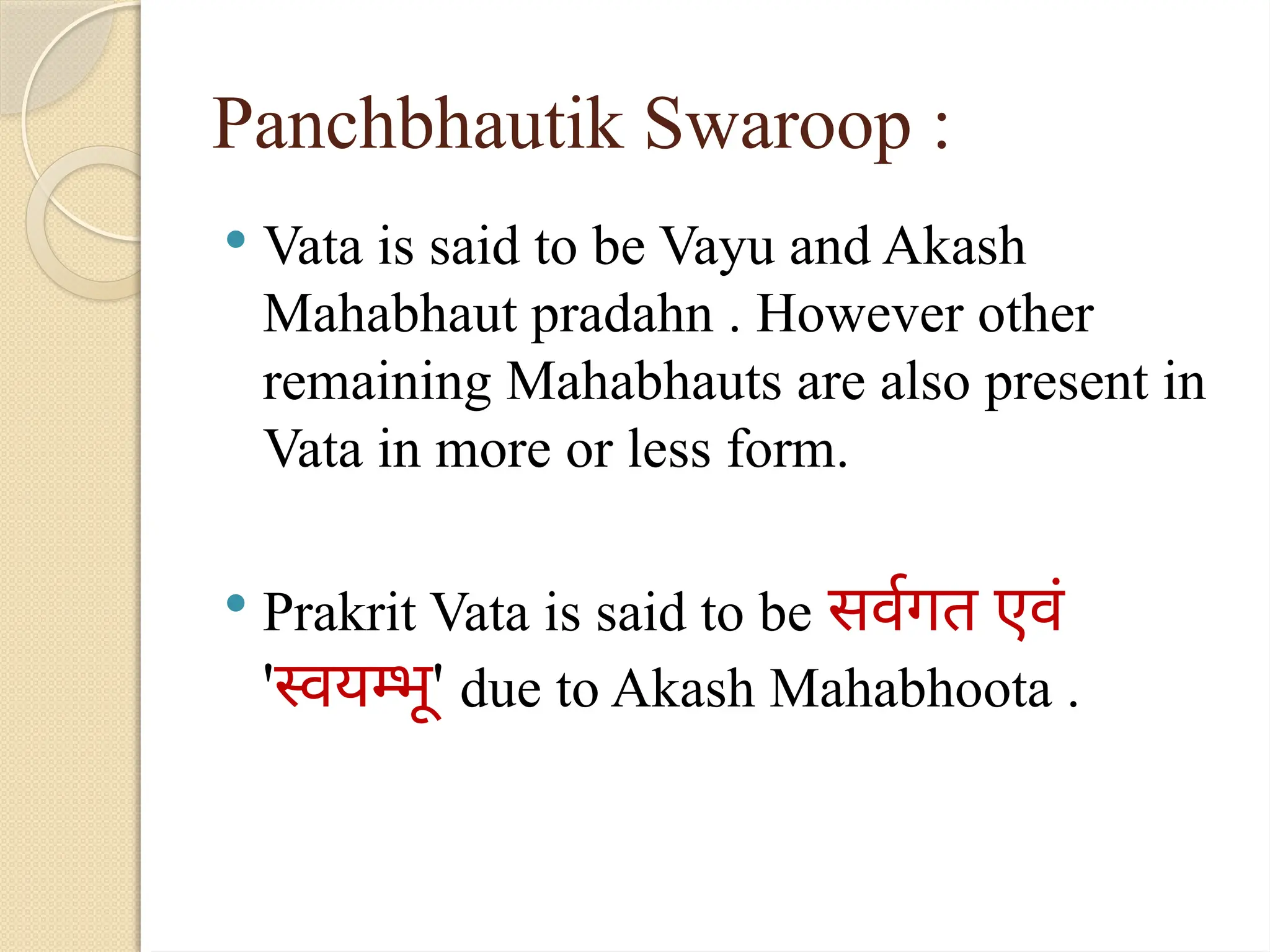 Panchbhautik Swaroop :
 Vata is said to be Vayu and Akash
Mahabhaut pradahn . However other
remaining Mahabhauts are also present in
Vata in more or less form.
 Prakrit Vata is said to be सर्वगत एवं
'स्वयम्भू' due to Akash Mahabhoota .
 