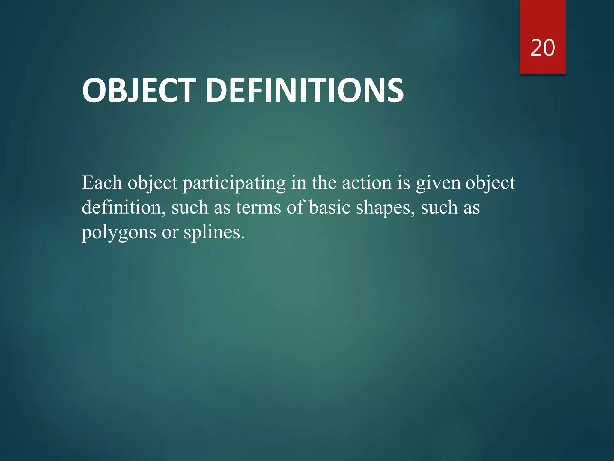 OBJECT DEFINITIONS
Each object participating in the action is given object
definition, such as terms of basic shapes, such as
polygons or splines.
20
 
