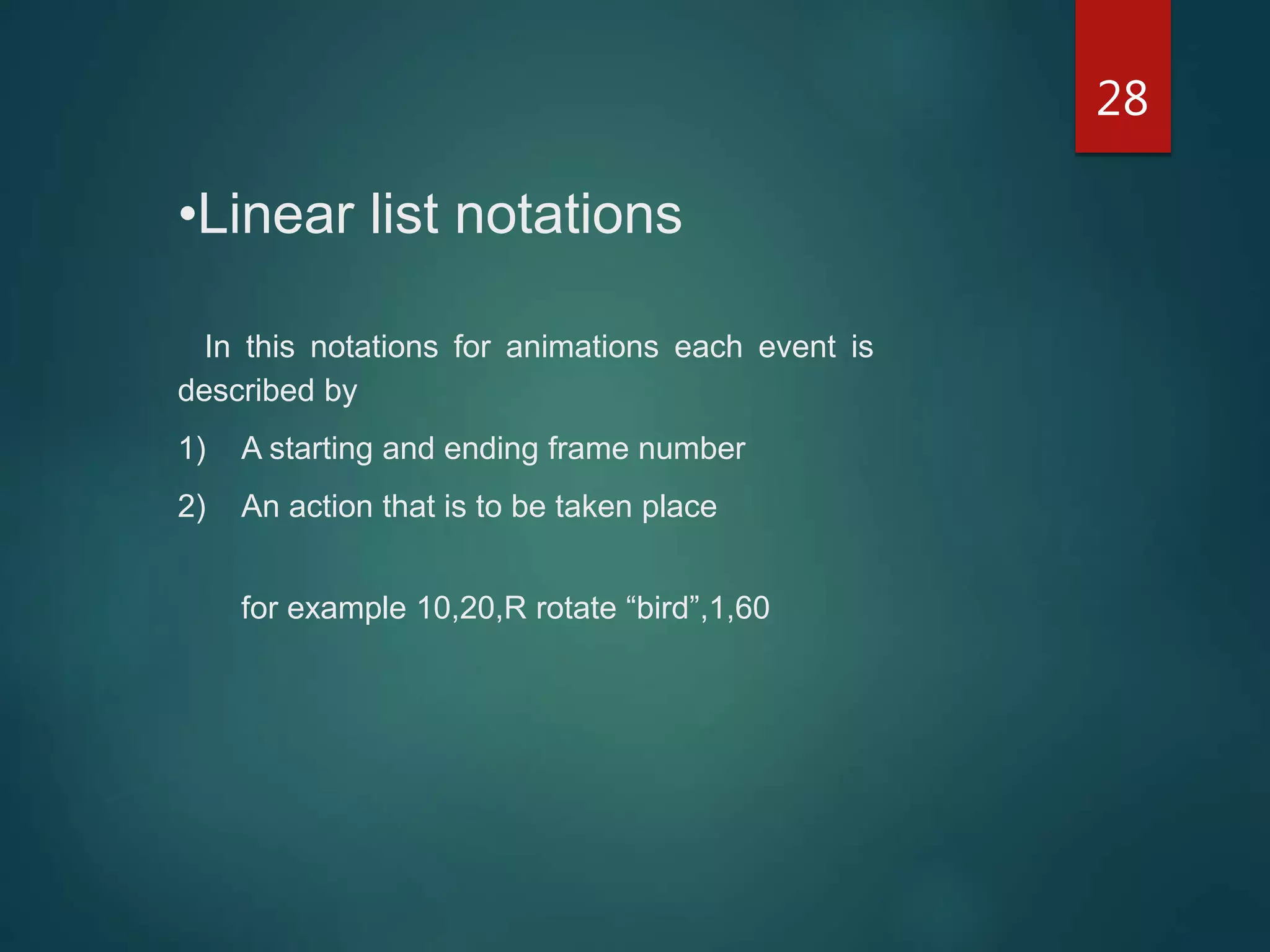 28
•Linear list notations
In this notations for animations each event is
described by
1) A starting and ending frame number
2) An action that is to be taken place
for example 10,20,R rotate “bird”,1,60
 