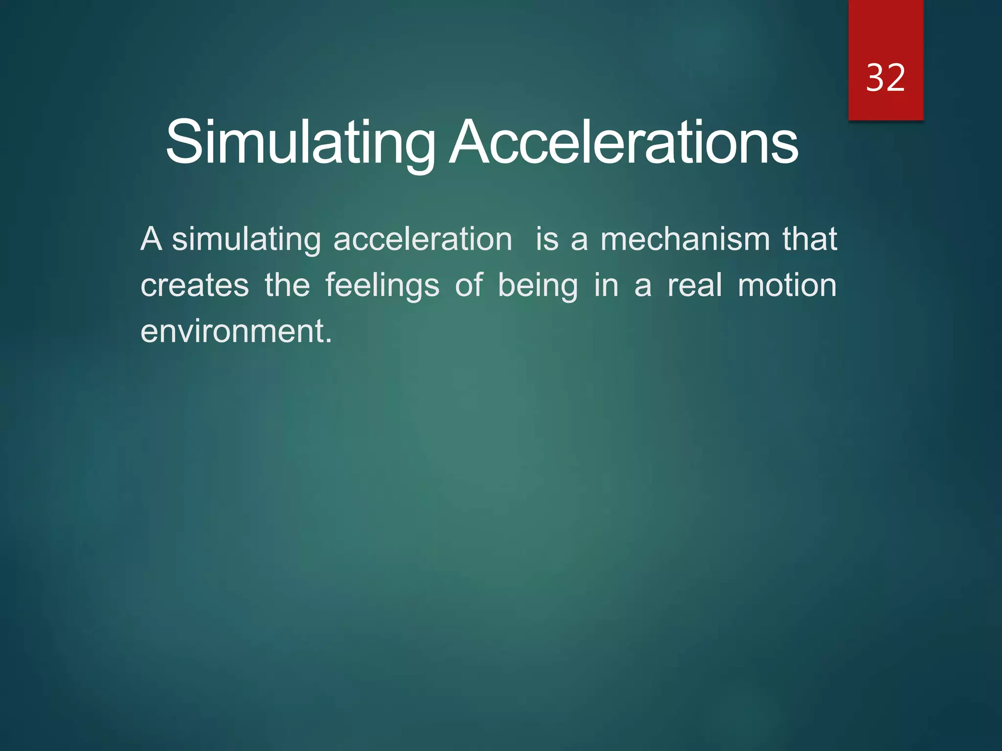 32
A simulating acceleration is a mechanism that
creates the feelings of being in a real motion
environment.
Simulating Accelerations
 