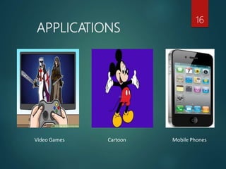 APPLICATIONS
16
Video Games Cartoon Mobile Phones
 
