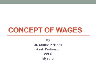 CONCEPT OF WAGES
By
Dr. Sridevi Krishna
Asst. Professor
VVLC
Mysuru
 