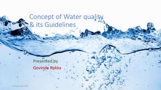 Concept of Water quality
& its Guidelines
Presented by
Govinda Rokka
27 September 2016 1
 