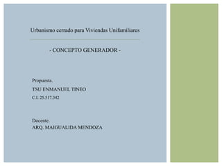 Urbanismo cerrado para Viviendas Unifamiliares
- CONCEPTO GENERADOR -
Propuesta.
TSU ENMANUEL TINEO
C.I. 25.517.342
Docente.
ARQ. MAIGUALIDA MENDOZA
 