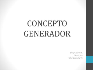 CONCEPTO
GENERADOR
Emily Y. Garcia B.
26,492,414
Taller de diseño VII
 