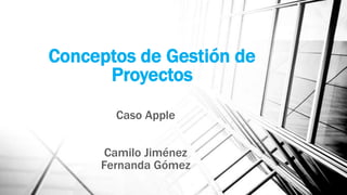 Conceptos de Gestión de
Proyectos
Caso Apple
Camilo Jiménez
Fernanda Gómez
 