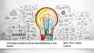 Concepto moderno de la mercadotecnia y sus
bases
Mtro. Psic. Felipe
Cantun
 