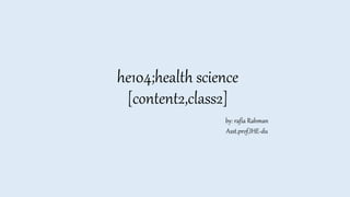 he104;health science
[content2,class2]
by: rafia Rahman
Asst.prof,IHE-du
 
