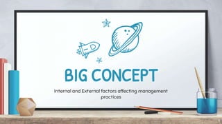 BIG CONCEPT
Internal and External factors affecting management
practices
9
 