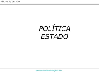 ManuSoci-ciudadania.blogspot.com POLÍTICA y ESTADO POLÍTICA ESTADO 