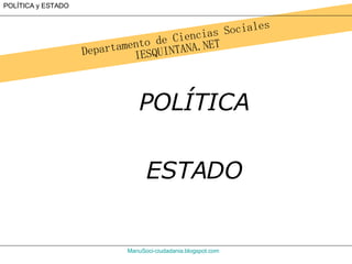 Departamento de Ciencias Sociales
IESQUINTANA.NET
ManuSoci-ciudadania.blogspot.com
POLÍTICA y ESTADO
POLÍTICA
ESTADO
 