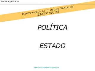 Departamento de Ciencias Sociales IESQUINTANA.NET ManuSoci - ciudadania.blogspot.com POLÍTICA y ESTADO POLÍTICA ESTADO 