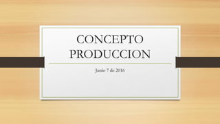 CONCEPTO
PRODUCCION
Junio 7 de 2016
 