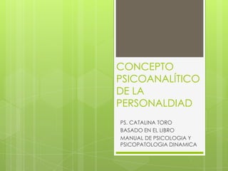 CONCEPTO
PSICOANALÍTICO
DE LA
PERSONALDIAD
PS. CATALINA TORO
BASADO EN EL LIBRO
MANUAL DE PSICOLOGIA Y
PSICOPATOLOGIA DINAMICA

 