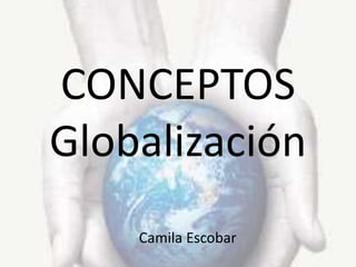 CONCEPTOS
Globalización
Camila Escobar
 