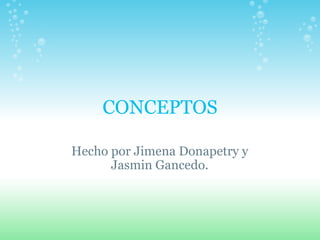 CONCEPTOS Hecho por Jimena Donapetry y Jasmin Gancedo. 