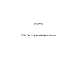 CONCEPTOS.




Técnica, Tecnología, Comunicación, Información
 
