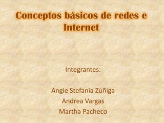 Conceptos básicos de redes e Internet Integrantes: Angie Stefania Zúñiga Andrea Vargas Martha Pacheco 