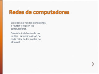 En redes se ven las conexiones
a routter y http en los
computadores.
Desde la instalación de un
routter , la funcionalidad de
cada color de los cables de
ethernet
 