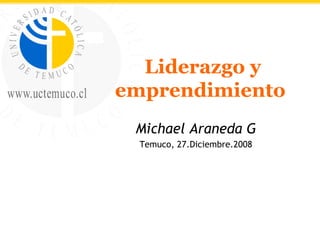 Liderazgo y emprendimiento  Michael Araneda G Temuco, 27.Diciembre.2008 