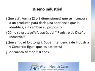 Diseño industrial

¿Qué es?: Forma (2 o 3 dimensiones) que se incorpora
  a un producto para darle una apariencia que lo
  identifica, sin cambiar su propósito.
¿Cómo se protege?: A través del “ Registro de Diseño
  Industrial”
¿Qué entidad lo otorga?: Superintendencia de Industria
  y Comercio (igual que las patentes)
¿Por cuánto tiempo?: 8 años
 