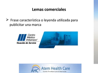 Lemas comerciales

 Frase característica o leyenda utilizada para
 publicitar una marca
 